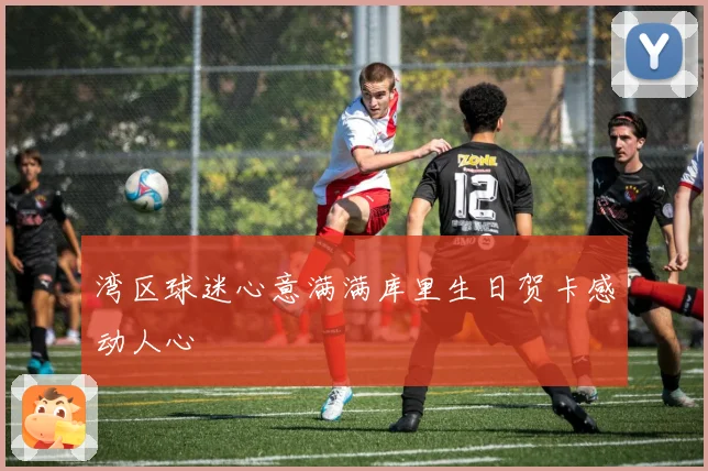 湾区球迷心意满满库里生日贺卡感动人心