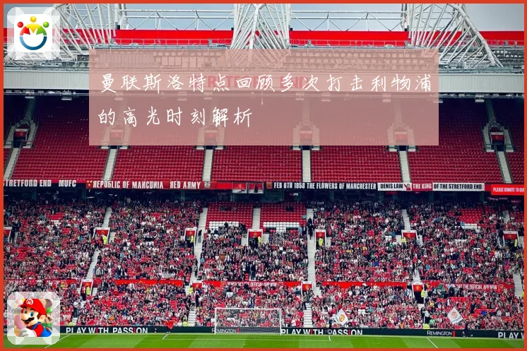 曼联斯洛特点回顾多次打击利物浦的高光时刻解析