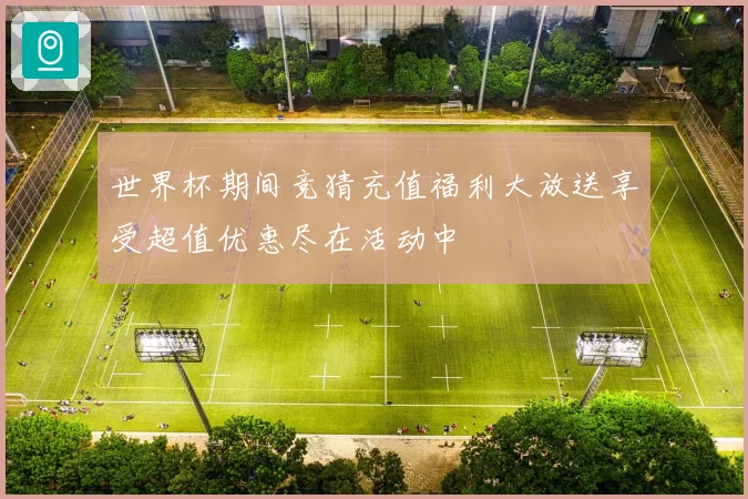 世界杯期间竞猜充值福利大放送享受超值优惠尽在活动中