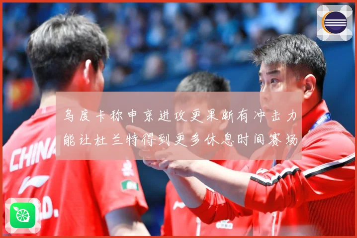 乌度卡称申京进攻更果断有冲击力能让杜兰特得到更多休息时间赛场复盘