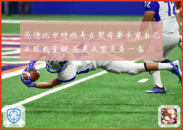 范德比尔特戏弄东契奇要求穿自己衣服戴金链 在更衣室走秀一番