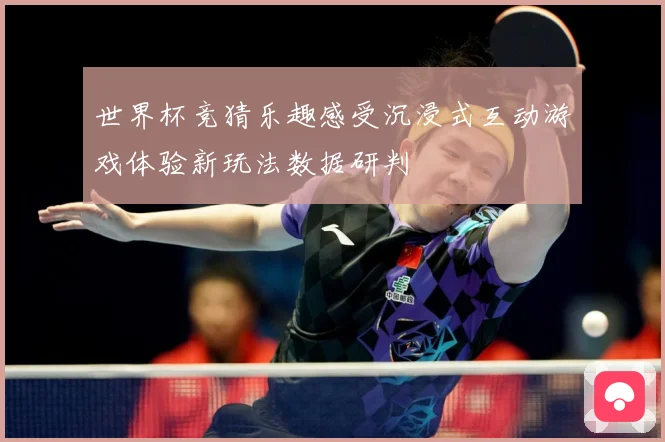 世界杯竞猜乐趣感受沉浸式互动游戏体验新玩法数据研判