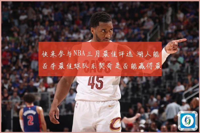 快来参与NBA三月最佳评选 湖人能否夺最佳球队东契奇是否能赢得最佳球员