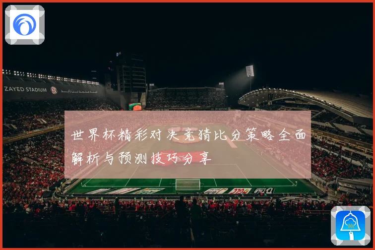 世界杯精彩对决竞猜比分策略全面解析与预测技巧分享