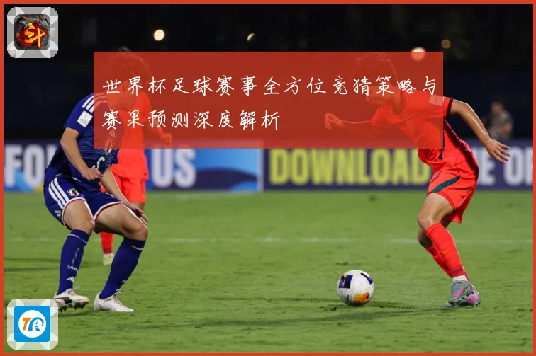 世界杯足球赛事全方位竞猜策略与赛果预测深度解析