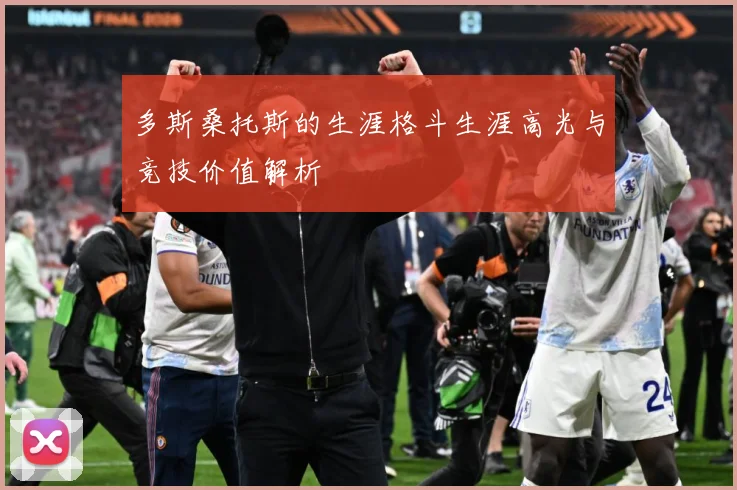 多斯桑托斯的生涯格斗生涯高光与竞技价值解析