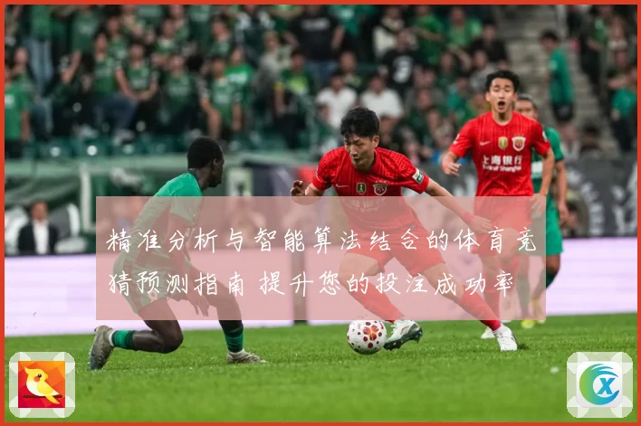精准分析与智能算法结合的体育竞猜预测指南 提升您的投注成功率