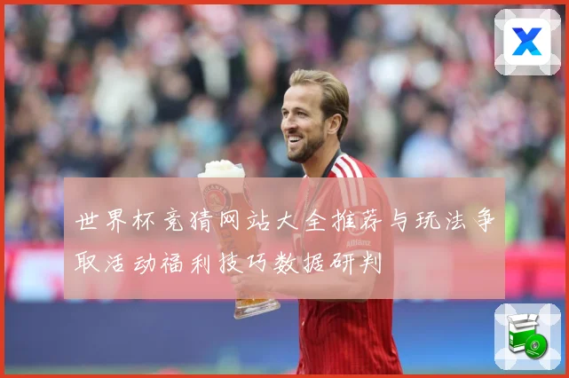世界杯竞猜网站大全推荐与玩法争取活动福利技巧数据研判