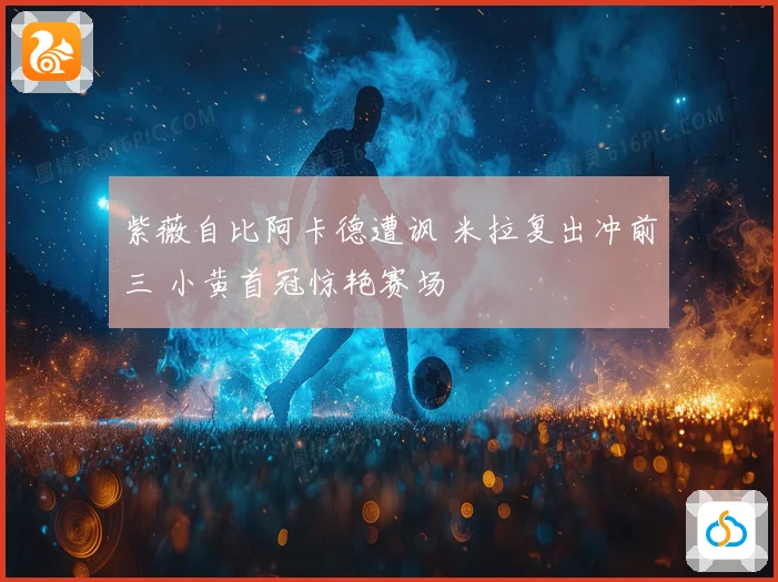 紫薇自比阿卡德遭讽 米拉复出冲前三 小黄首冠惊艳赛场