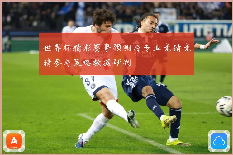 世界杯精彩赛事预测与专业竞猜竞猜参与策略数据研判