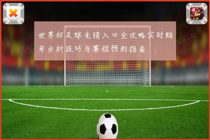 世界杯足球竞猜入口全攻略实时赔率分析技巧与赛程预测指南