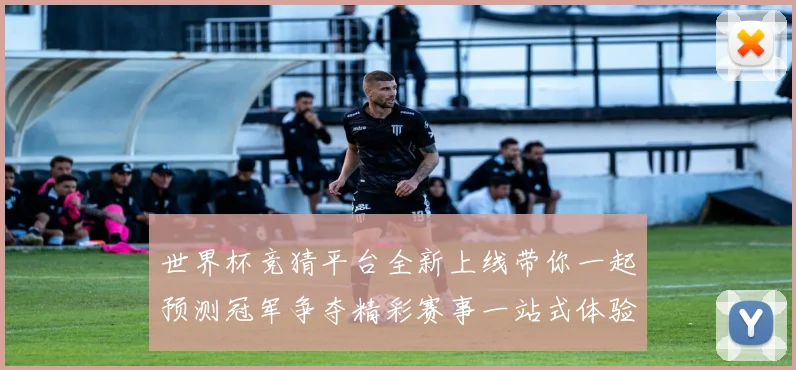 世界杯竞猜平台全新上线带你一起预测冠军争夺精彩赛事一站式体验