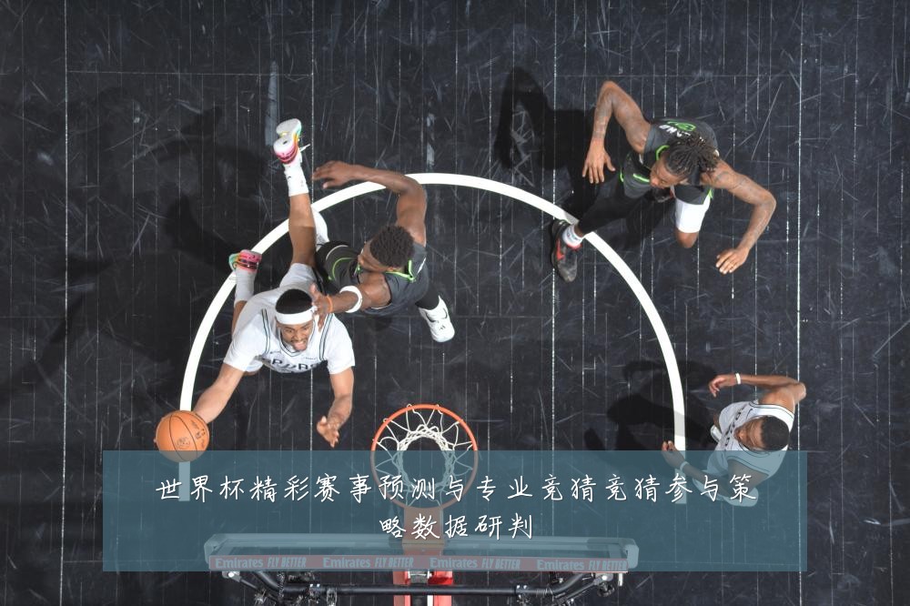 世界杯精彩赛事预测与专业竞猜竞猜参与策略数据研判