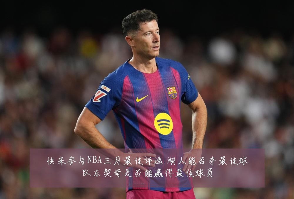 快来参与NBA三月最佳评选 湖人能否夺最佳球队东契奇是否能赢得最佳球员
