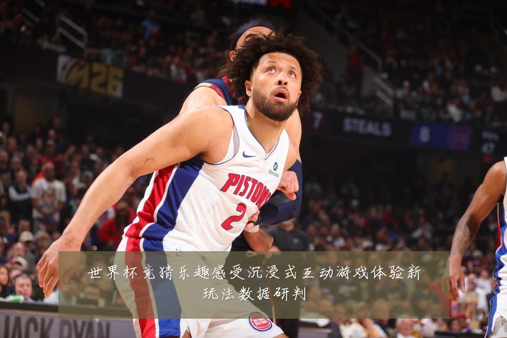 世界杯竞猜乐趣感受沉浸式互动游戏体验新玩法数据研判