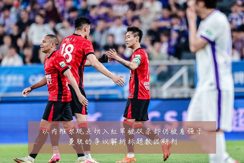 以内维尔观点切入红军被双杀却仍被看强于曼联的争议解析标题数据研判