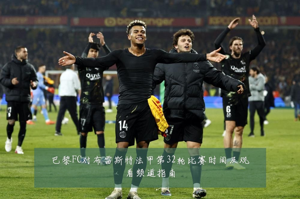 巴黎FC对布雷斯特法甲第32轮比赛时间及观看频道指南