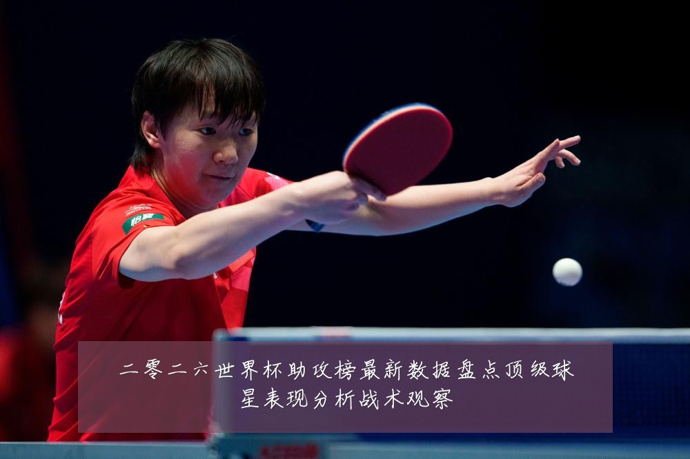 二零二六世界杯助攻榜最新数据盘点顶级球星表现分析战术观察