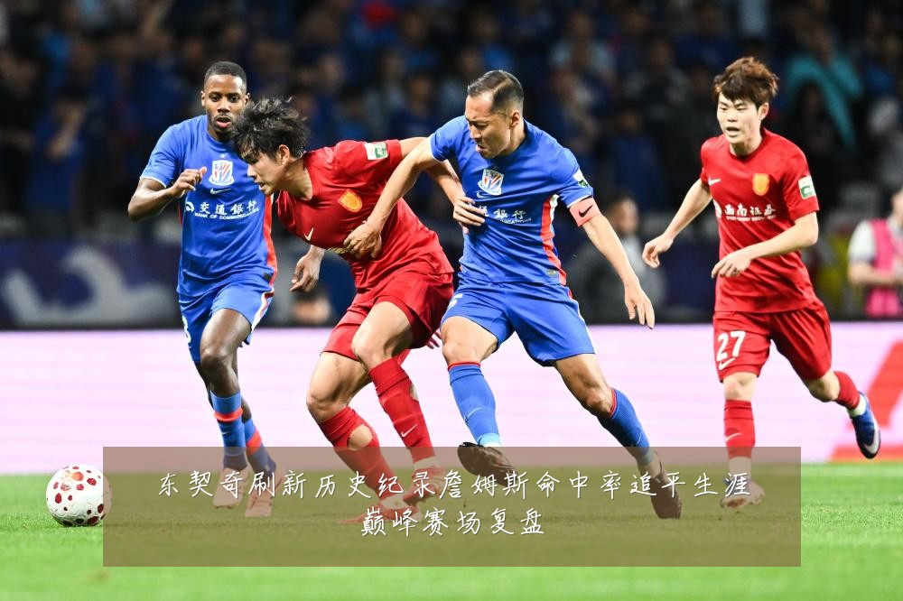 东契奇刷新历史纪录詹姆斯命中率追平生涯巅峰赛场复盘