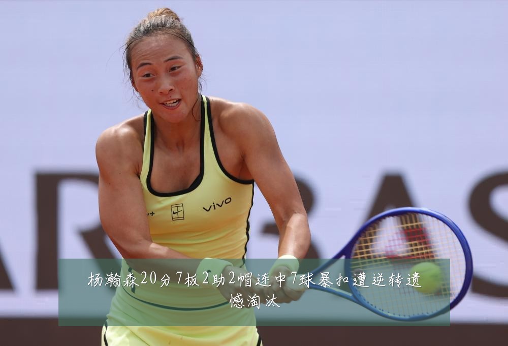 杨瀚森20分7板2助2帽连中7球暴扣遭逆转遗憾淘汰